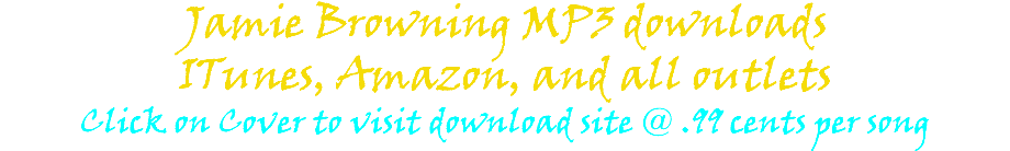 Jamie Browning MP3 downloads ITunes, Amazon, and all outlets Click on Cover to visit download site @ .99 cents per song