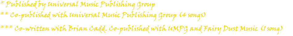 * Published by Universal Music Publishing Group ** Co-published with Universal Music Publishing Group (4 songs) *** Co-written with Brian Cadd. Co-published with UMPG and Fairy Dust Music (1 song)